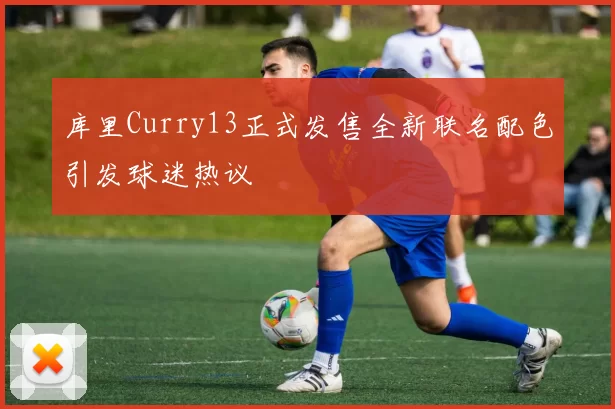 库里Curry13正式发售全新联名配色引发球迷热议