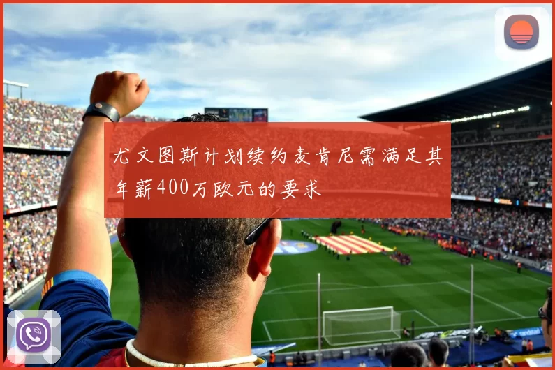 尤文图斯计划续约麦肯尼需满足其年薪400万欧元的要求