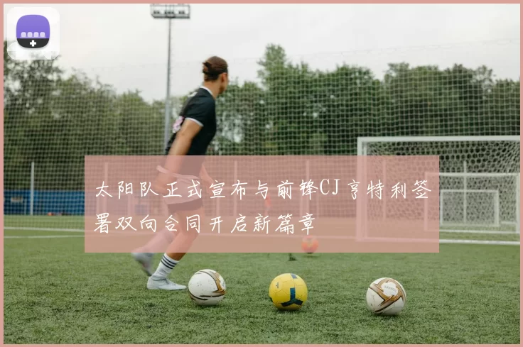 太阳队正式宣布与前锋CJ亨特利签署双向合同开启新篇章