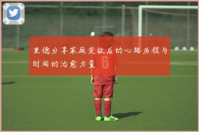 里德分享家庭变故后的心路历程与时间的治愈力量