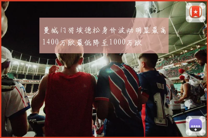 曼城门将埃德松身价波动明显最高1400万欧最低降至1000万欧