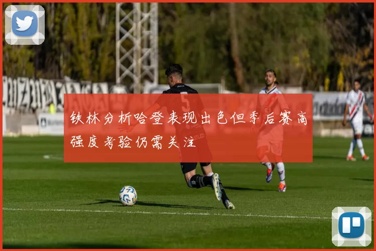 铁林分析哈登表现出色但季后赛高强度考验仍需关注